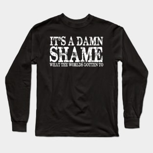 It's a Damn Shame What the Worlds Gotten To Long Sleeve T-Shirt